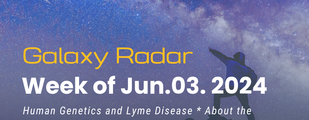 Galaxy Radar, Week of June 3, 2024. Human Genetics and Lyme Disease * About the Bartonella Four Species IFA Panel from Galaxy Diagnostics * Relevant COVID-19 Research * More. Background image a person pointing at a shooting star.